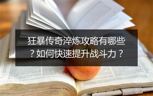 狂暴传奇淬炼攻略有哪些？如何快速提升战斗力？