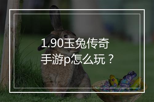 1.90玉兔传奇手游p怎么玩？