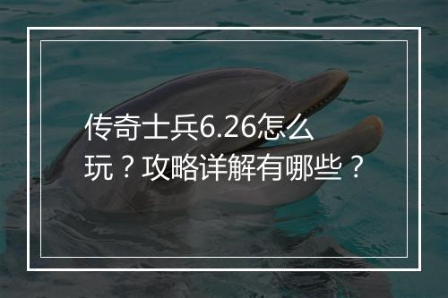 传奇士兵6.26怎么玩？攻略详解有哪些？