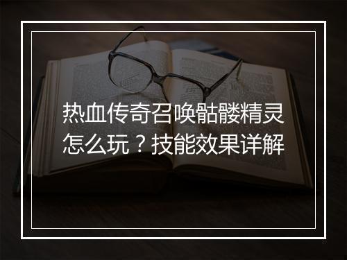 热血传奇召唤骷髅精灵怎么玩？技能效果详解