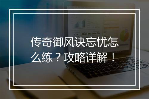 传奇御风诀忘忧怎么练？攻略详解！