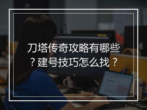 刀塔传奇攻略有哪些？建号技巧怎么找？