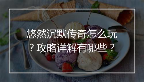 悠然沉默传奇怎么玩？攻略详解有哪些？