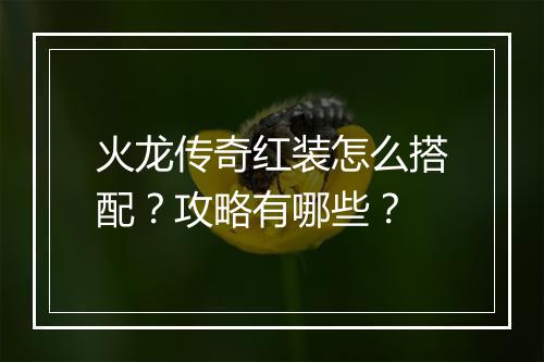 火龙传奇红装怎么搭配？攻略有哪些？