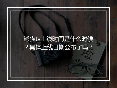 熊猫tv上线时间是什么时候？具体上线日期公布了吗？