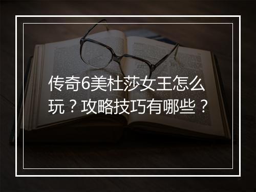 传奇6美杜莎女王怎么玩？攻略技巧有哪些？
