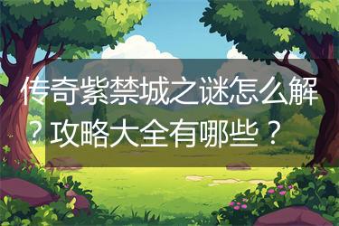 传奇紫禁城之谜怎么解？攻略大全有哪些？