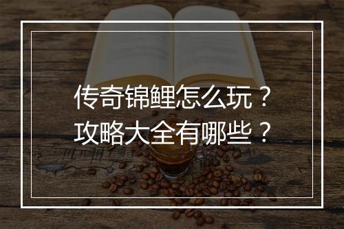 传奇锦鲤怎么玩？攻略大全有哪些？