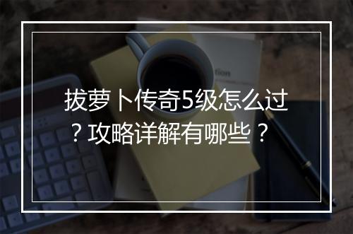 拔萝卜传奇5级怎么过？攻略详解有哪些？