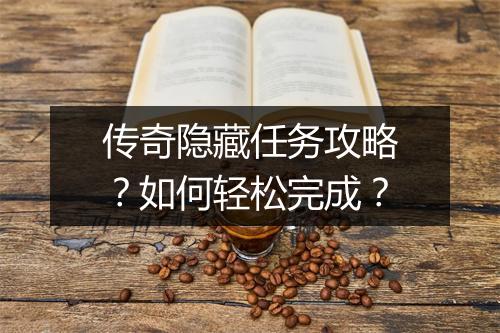 传奇隐藏任务攻略？如何轻松完成？