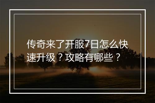 传奇来了开服7日怎么快速升级？攻略有哪些？