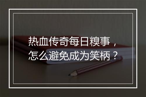 热血传奇每日糗事，怎么避免成为笑柄？