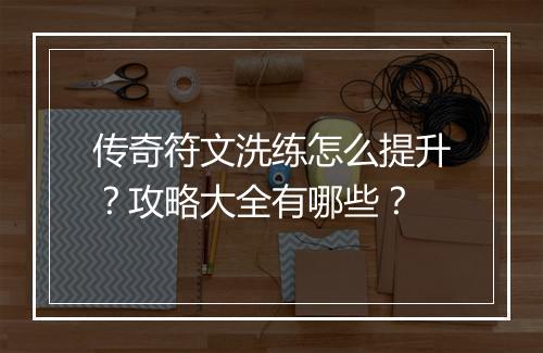 传奇符文洗练怎么提升？攻略大全有哪些？