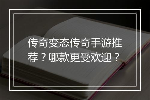 传奇变态传奇手游推荐？哪款更受欢迎？