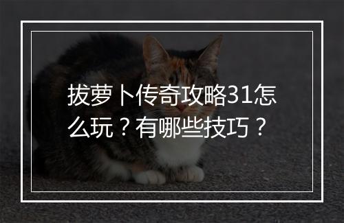 拔萝卜传奇攻略31怎么玩？有哪些技巧？