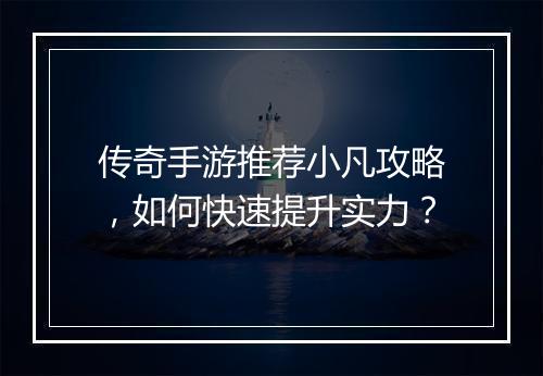 传奇手游推荐小凡攻略，如何快速提升实力？