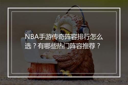 NBA手游传奇阵容排行怎么选？有哪些热门阵容推荐？