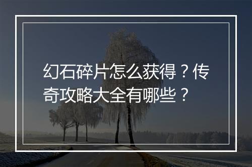 幻石碎片怎么获得？传奇攻略大全有哪些？