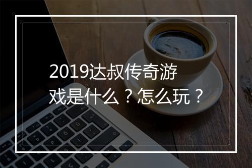 2019达叔传奇游戏是什么？怎么玩？