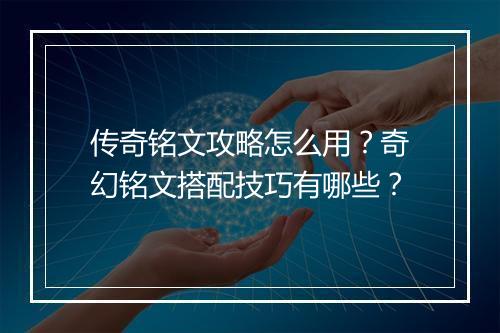传奇铭文攻略怎么用？奇幻铭文搭配技巧有哪些？