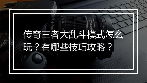 传奇王者大乱斗模式怎么玩？有哪些技巧攻略？