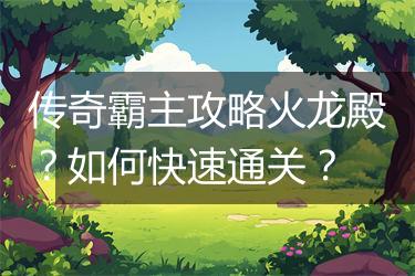 传奇霸主攻略火龙殿？如何快速通关？