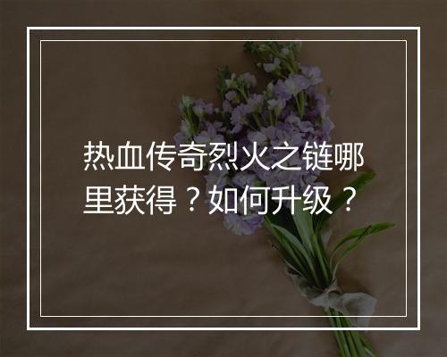 热血传奇烈火之链哪里获得？如何升级？