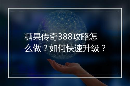 糖果传奇388攻略怎么做？如何快速升级？