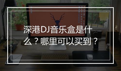 深港DJ音乐盒是什么？哪里可以买到？