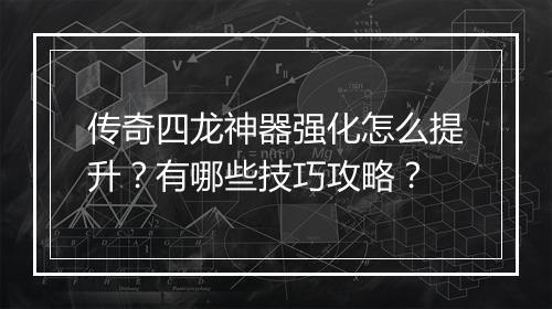 传奇四龙神器强化怎么提升？有哪些技巧攻略？
