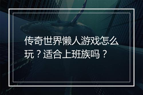 传奇世界懒人游戏怎么玩？适合上班族吗？