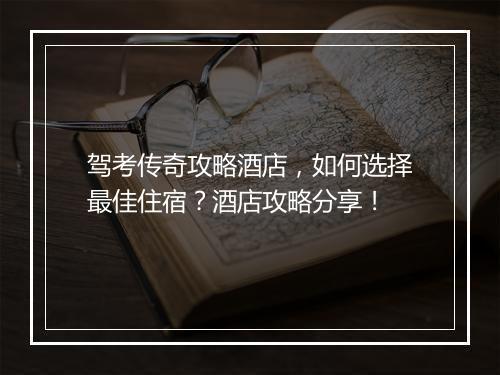 驾考传奇攻略酒店，如何选择最佳住宿？酒店攻略分享！