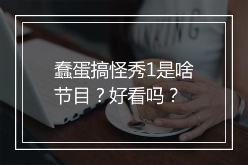 蠢蛋搞怪秀1是啥节目？好看吗？