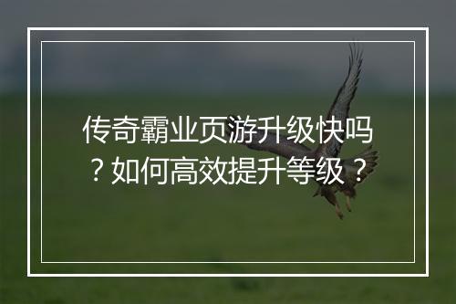 传奇霸业页游升级快吗？如何高效提升等级？