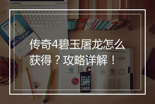传奇4碧玉屠龙怎么获得？攻略详解！