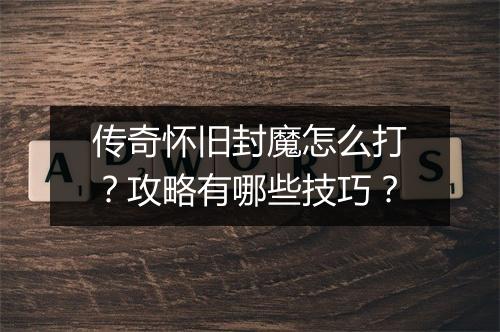 传奇怀旧封魔怎么打？攻略有哪些技巧？