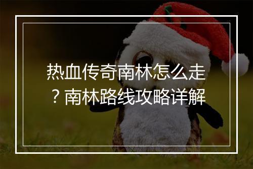 热血传奇南林怎么走？南林路线攻略详解