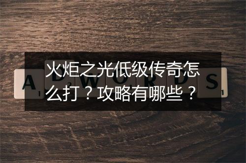 火炬之光低级传奇怎么打？攻略有哪些？