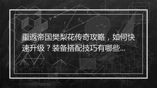重返帝国樊梨花传奇攻略，如何快速升级？装备搭配技巧有哪些？
