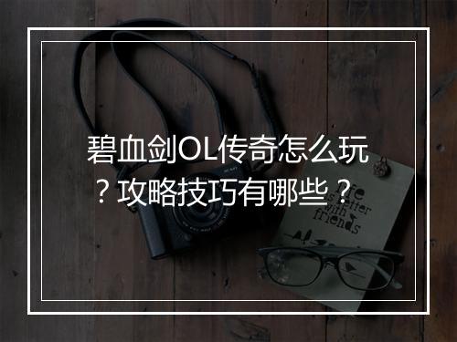 碧血剑OL传奇怎么玩？攻略技巧有哪些？