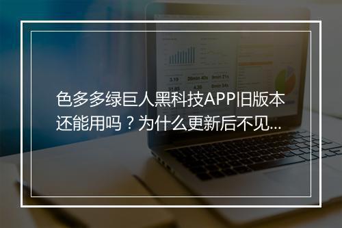 色多多绿巨人黑科技APP旧版本还能用吗？为什么更新后不见了？