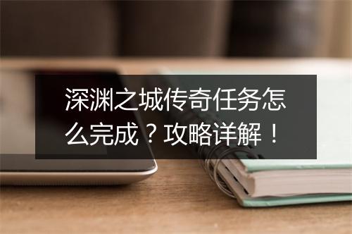 深渊之城传奇任务怎么完成？攻略详解！