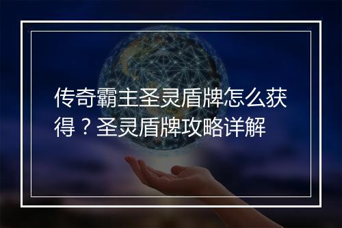 传奇霸主圣灵盾牌怎么获得？圣灵盾牌攻略详解
