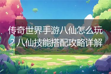 传奇世界手游八仙怎么玩？八仙技能搭配攻略详解