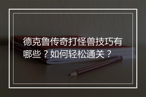 德克鲁传奇打怪兽技巧有哪些？如何轻松通关？
