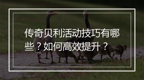 传奇贝利活动技巧有哪些？如何高效提升？