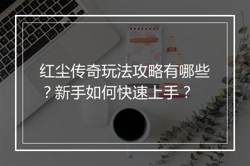红尘传奇玩法攻略有哪些？新手如何快速上手？