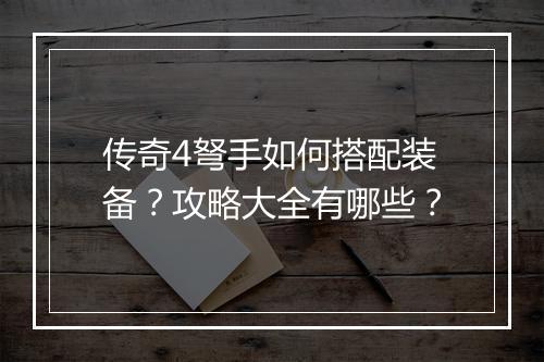 传奇4弩手如何搭配装备？攻略大全有哪些？