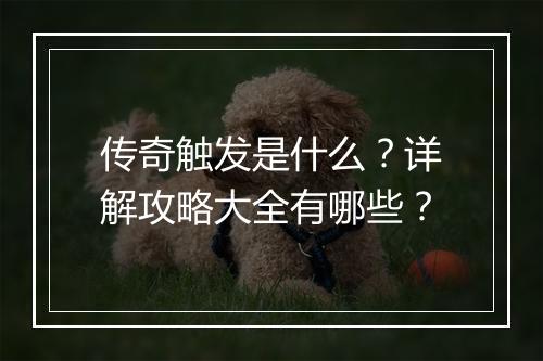 传奇触发是什么？详解攻略大全有哪些？