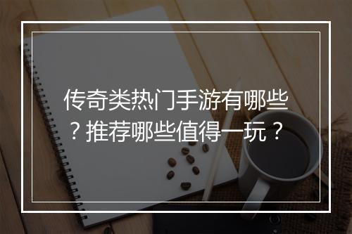 传奇类热门手游有哪些？推荐哪些值得一玩？